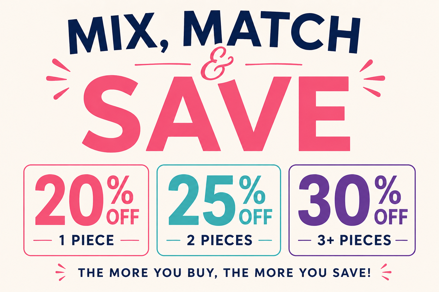 Mix & Match Any Styles | Save 20% on 1 : 25% on 2 : 30% on 3+